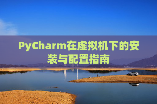 PyCharm在虚拟机下的安装与配置指南